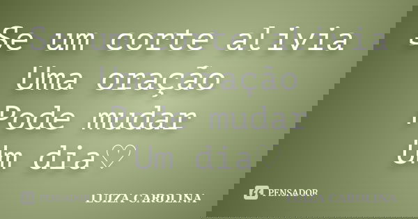 Se um corte alivia Uma oração Pode mudar Um dia♡... Frase de Luiza carolina.