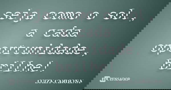 seja como o sol, a cada oportunidade, brilhe!... Frase de luiza carolina.