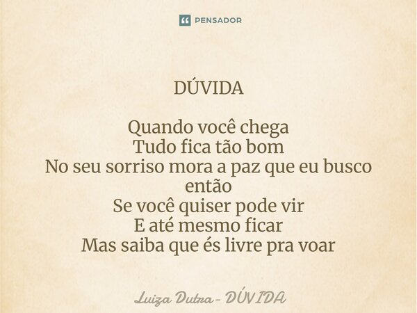⁠DÚVIDA Quando você chega Tudo fica tão bom No seu sorriso mora a paz que eu busco então Se você quiser pode vir E até mesmo ficar Mas saiba que és livre pra vo... Frase de Luiza Dutra- DÚVIDA.
