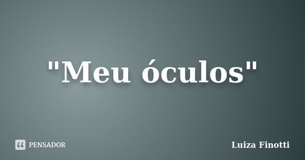 "Meu óculos"... Frase de Luiza Finotti.