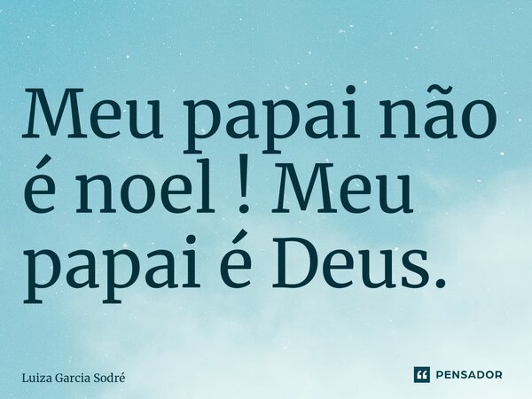 ⁠Meu papai não é noel ! Meu papai é Deus.... Frase de Luiza Garcia Sodré.