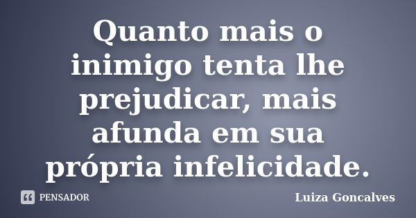 Quanto mais o inimigo tenta lhe prejudicar, mais afunda em sua própria infelicidade.... Frase de Luiza Gonçalves.