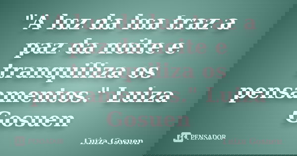 "A luz da lua traz a paz da noite e tranquiliza os pensamentos." Luiza Gosuen﻿... Frase de Luiza Gosuen.