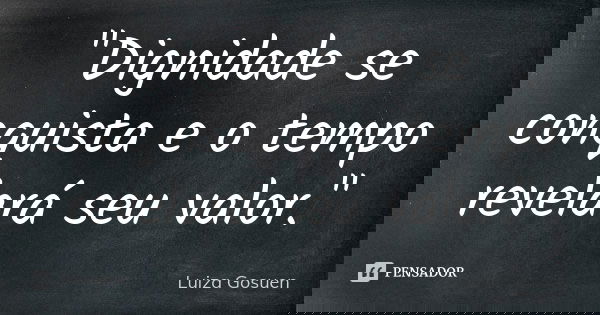 "Dignidade se conquista e o tempo revelará seu valor."... Frase de Luiza Gosuen.