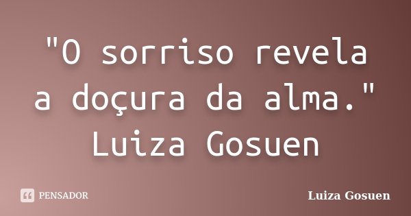 "O sorriso revela a doçura da alma." Luiza Gosuen... Frase de Luiza Gosuen.