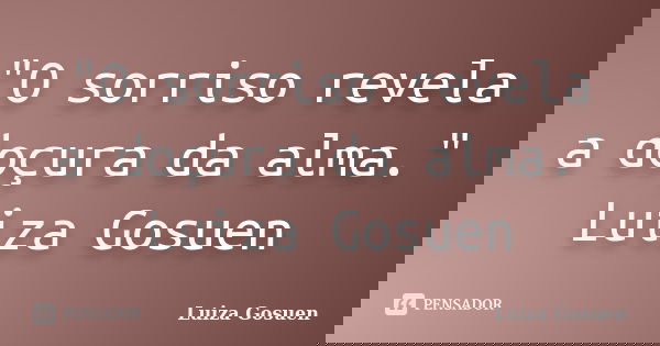 "O sorriso revela a doçura da alma." Luiza Gosuen... Frase de Luiza Gosuen.