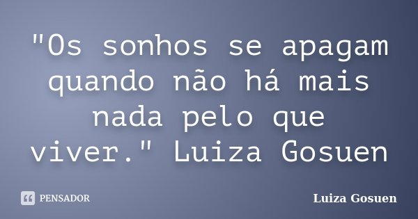 "Os sonhos se apagam quando não há mais nada pelo que viver." Luiza Gosuen... Frase de Luiza Gosuen.