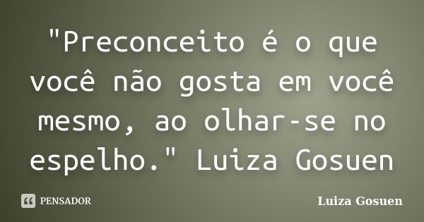 "Preconceito é o que você não gosta em você mesmo, ao olhar-se no espelho." Luiza Gosuen... Frase de Luiza Gosuen.