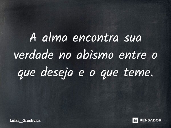 ⁠A alma encontra sua verdade no abismo entre o que deseja e o que teme.... Frase de Luiza_Grochvicz.