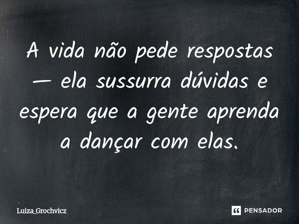 ⁠A vida não pede respostas — ela sussurra dúvidas e espera que a gente aprenda a dançar com elas.... Frase de Luiza_Grochvicz.