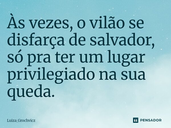 ⁠Às vezes, o vilão se disfarça de salvador, só pra ter um lugar privilegiado na sua queda.... Frase de Luiza_Grochvicz.
