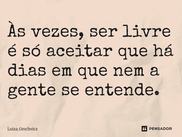⁠Às vezes, ser livre é só aceitar que há dias em que nem a gente se entende.... Frase de Luiza_Grochvicz.