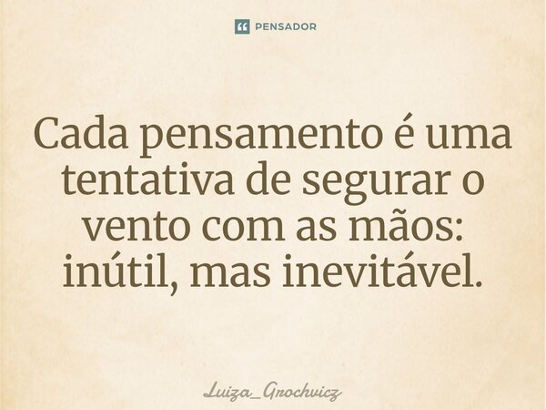 ⁠Cada pensamento é uma tentativa de segurar o vento com as mãos: inútil, mas inevitável.... Frase de Luiza_Grochvicz.
