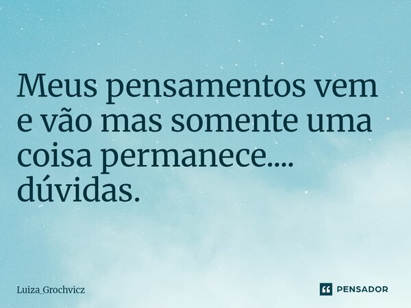 ⁠Meus pensamentos vem e vão mas somente uma coisa permanece.... dúvidas.... Frase de Luiza_Grochvicz.