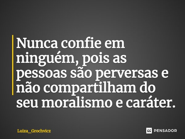 Nunca confie em ninguém, pois ⁠as pessoas são perversas e não compartilham do seu moralismo e caráter.... Frase de Luiza_Grochvicz.
