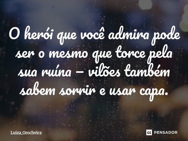 ⁠O herói que você admira pode ser o mesmo que torce pela sua ruína — vilões também sabem sorrir e usar capa.... Frase de Luiza_Grochvicz.