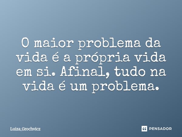 ⁠O maior problema da vida é a própria vida em si. Afinal, tudo na vida é um problema.... Frase de Luiza_Grochvicz.