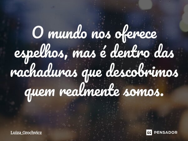 ⁠O mundo nos oferece espelhos, mas é dentro das rachaduras que descobrimos quem realmente somos.... Frase de Luiza_Grochvicz.