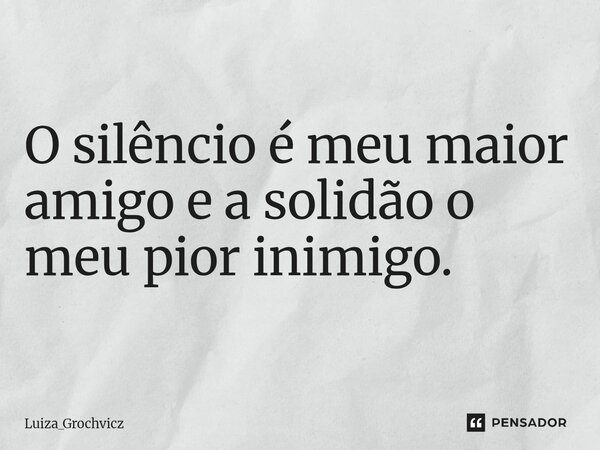 ⁠O silêncio é meu maior amigo e a solidão o meu pior inimigo.... Frase de Luiza_Grochvicz.