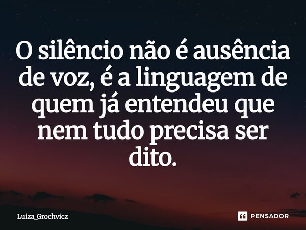 ⁠O silêncio não é ausência de voz, é a linguagem de quem já entendeu que nem tudo precisa ser dito.... Frase de Luiza_Grochvicz.