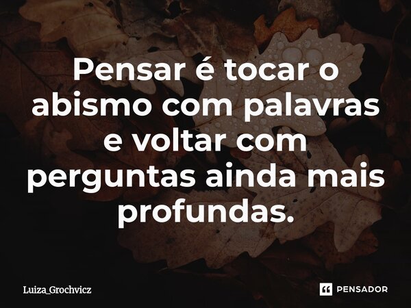 ⁠Pensar é tocar o abismo com palavras e voltar com perguntas ainda mais profundas.... Frase de Luiza_Grochvicz.