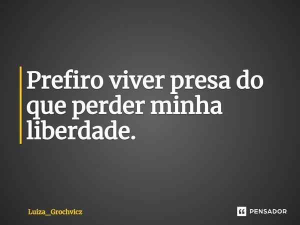 ⁠Prefiro viver presa do que perder minha liberdade.... Frase de Luiza_Grochvicz.