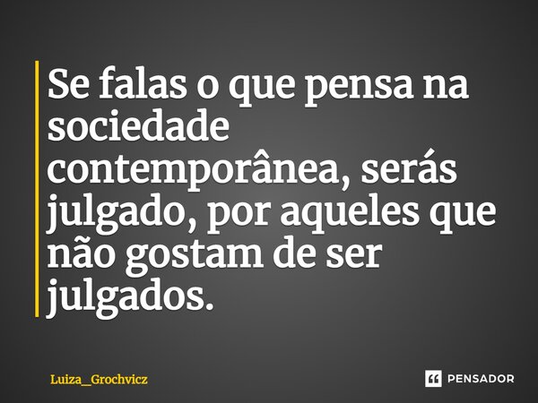 ⁠Se falas o que pensa na sociedade contemporânea, serás julgado, por aqueles que não gostam de ser julgados.... Frase de Luiza_Grochvicz.