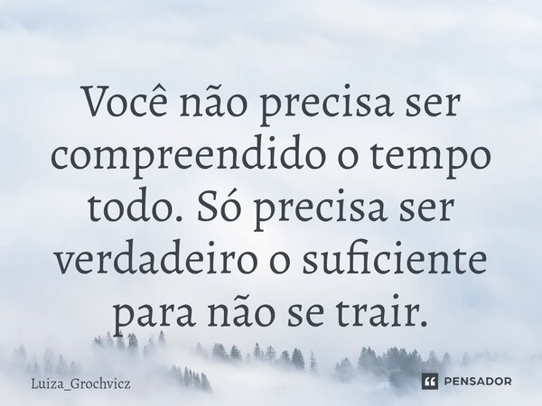 ⁠Você não precisa ser compreendido o tempo todo. Só precisa ser verdadeiro o suficiente para não se trair.... Frase de Luiza_Grochvicz.