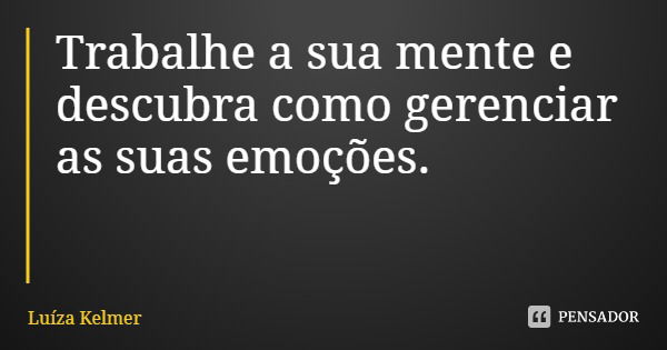 Trabalhe a sua mente e descubra como gerenciar as suas emoções.... Frase de Luíza Kelmer.