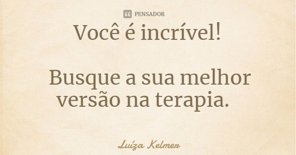 Você é incrível! Busque a sua melhor versão na terapia.... Frase de Luíza Kelmer.