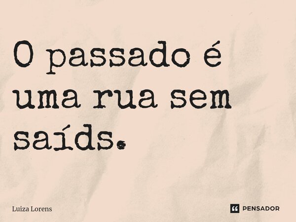O passado é uma rua sem saídas. ⁠... Frase de Luiza Lorens.