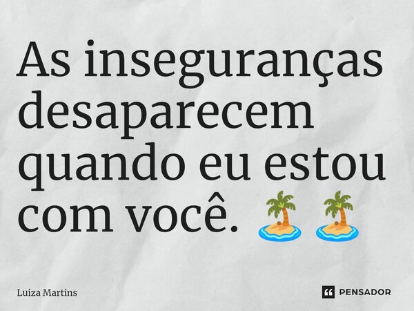 ⁠As inseguranças desaparecem quando eu estou com você. 🏝️🏝️... Frase de Luiza Martins.