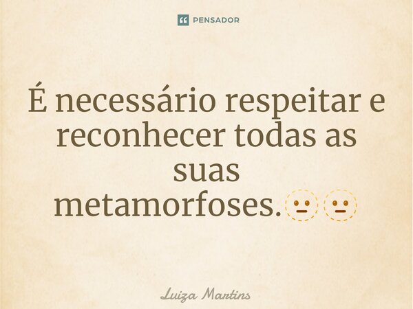 ⁠É necessário respeitar e reconhecer todas as suas metamorfoses.🫥🫥... Frase de Luiza Martins.