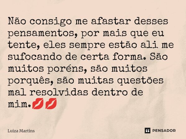 ⁠Não consigo me afastar desses pensamentos, por mais que eu tente, eles sempre estão ali me sufocando de certa forma. São muitos poréns, são muitos porquês, são... Frase de Luiza Martins.