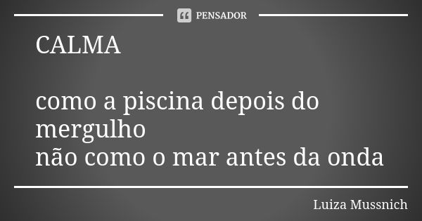 CALMA como a piscina depois do mergulho não como o mar antes da onda... Frase de Luiza Mussnich.