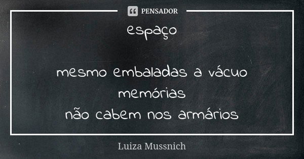 espaço mesmo embaladas a vácuo memórias não cabem nos armários... Frase de Luiza Mussnich.