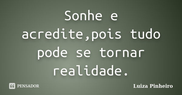 Sonhe e acredite,pois tudo pode se tornar realidade.... Frase de Luiza Pinheiro.