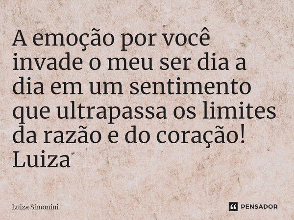 ⁠A emoção por você invade o meu ser dia a dia em um sentimento que ultrapassa os limites da razão e do coração! Luiza... Frase de Luiza Simonini.