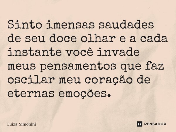 ⁠Sinto imensas saudades de seu doce olhar e a cada instante você invade meus pensamentos que faz oscilar meu coração de eternas emoções.... Frase de Luiza Simonini.
