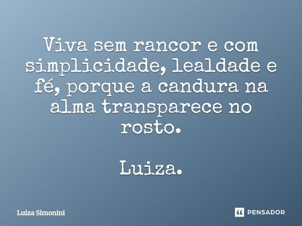 ⁠Viva sem rancor e com simplicidade, lealdade e fé, porque a candura na alma transparece no rosto. Luiza.... Frase de Luiza Simonini.
