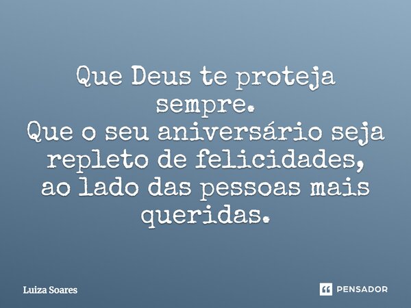 Que Deus te proteja sempre. Que o seu aniversário seja repleto de felicidades, ao lado das pessoas mais queridas.... Frase de Luiza Soares.