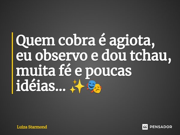 Quem cobra é agiota, eu observo e dou tchau, muita fé e poucas idéias... ✨🎭⁠... Frase de Luiza Starmond.