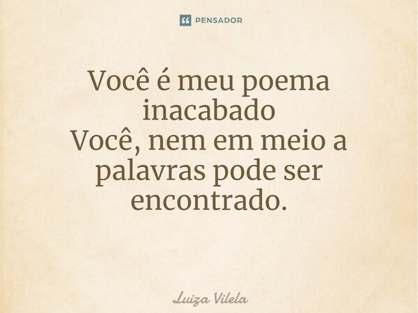 Você é meu poema inacabado Você, nem em meio a palavras pode ser encontrado. ⁠... Frase de Luiza Vilela.