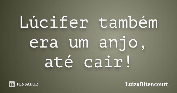 Lúcifer também era um anjo, até cair!... Frase de LuizaBitencourt.