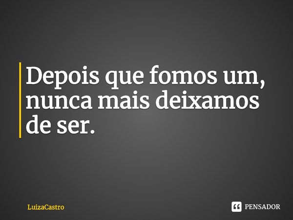 ⁠Depois que fomos um,
nunca mais deixamos de ser.... Frase de LuizaCastro.