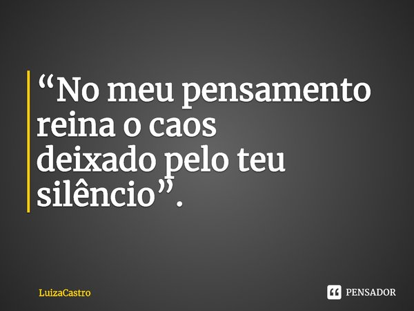 ⁠“No meu pensamento
reina o caos
deixado pelo teu silêncio”.... Frase de LuizaCastro.