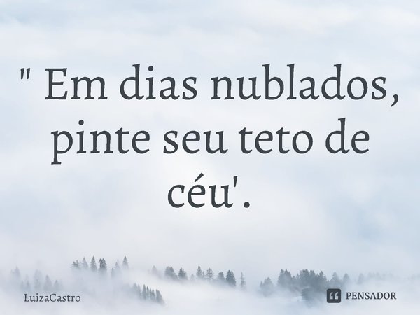 ⁠" Em dias nublados,
pinte seu teto de céu'.... Frase de LuizaCastro.