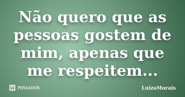 Não quero que as pessoas gostem de mim, apenas que me respeitem...... Frase de LuizaMorais.