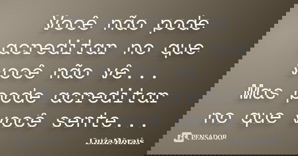Você não pode acreditar no que você não vê... Mas pode acreditar no que você sente...... Frase de LuizaMorais.