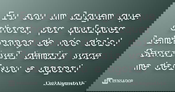 Eu sou um alguem que chora, por qualquer lembrança de nós dois! Sensivel demais voce me deixou e agora!... Frase de LuizAugusto16.